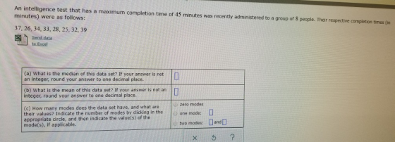 An intelligence test that has a maximum completion time of 45 minutes was recently administered to a group of 8 people. Their