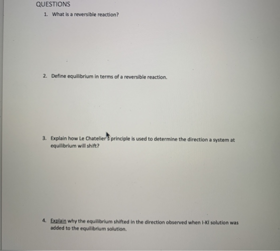 QUESTIONS 1. What is a reversible reaction? 2. Define equilibrium in terms of a reversible reaction. 3. Explain how Le Chatel