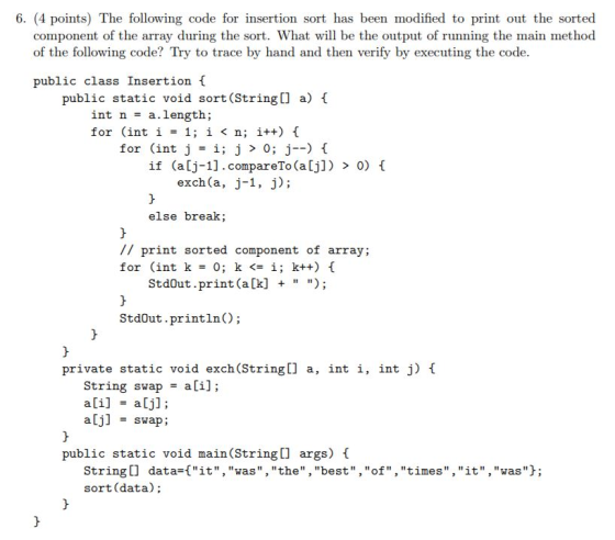 6. (4 points) The following code for insertion sort has been modified to print out the sorted component of the array during t