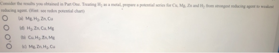 Consider the results you obtained in Part One. Treating H2 as a metal, prepare a potential series for Cu, Mg, Zn and H, from