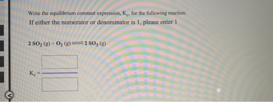Write the equilibrium constant expression, K, for the following reaction: If either the numerator or denominator is 1, please