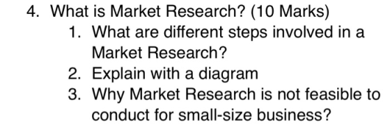 4. What is Market Research? (10 Marks) 1. What are different steps involved in a Market Research? 2. Explain with a diagram 3