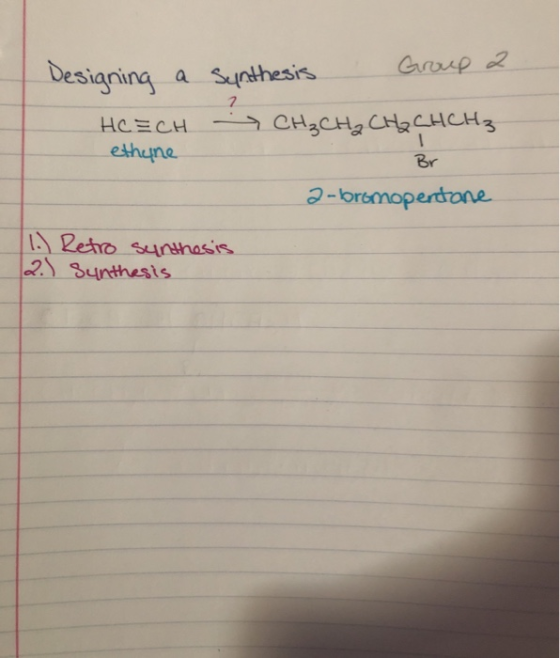 Designing a HC=CH ethyne Synthesis Group 2 - CH₃CH₂ CH₂ CH CH3 Br a-bromopentane 11. Retro sunthesis 2.) Synthesis