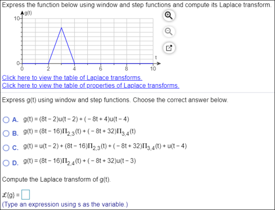 Express the function below using window and step functions and compute its Laplace transform. Ag(t) 10- 6 8 0- 10 Click here