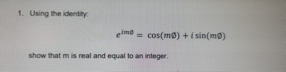 1. Using the identity: eimø = cos(m) + i sin(m) show that m is real and equal to an integer.