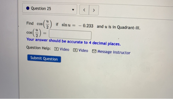 Question 25 < Find cos s() sinu = 0.233 and u is in Quadrant-III. u COS Your answer should be accurate to 4 decimal places. Q