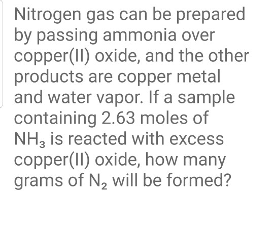 Nitrogen gas can be prepared by passing ammonia over copper(II) oxide, and the other products are copper metal and water vapo