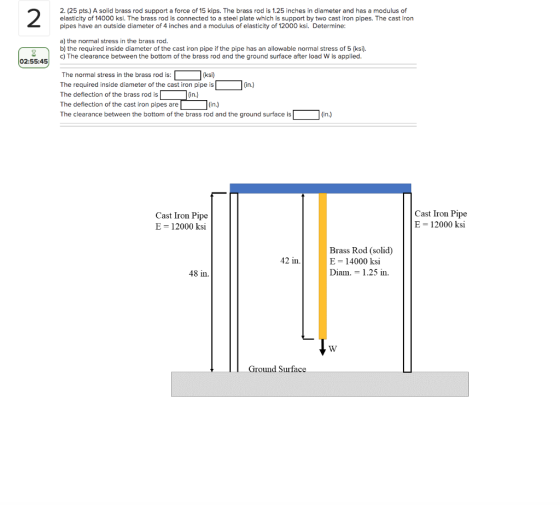 2 2. (25 pts.) A solid brass rod support a force of 15 kips. The brass rod is 1.25 inches in diameter and has a modulus of el