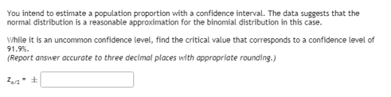 You intend to estimate a population proportion with a confidence interval. The data suggests that the normal distribution is