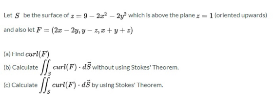 Let S be the surface of z= 9 – 2x2 – 2y which is above the plane z = 1 (oriented upwards) and also let F = (2x – 2y, y - 2,2+