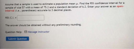 Assume that a sample is used to estimate a population mean . Find the 95% confidence interval for a sample of size 57 with a