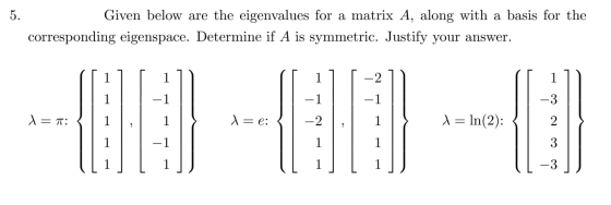 5. Given below are the eigenvalues for a matrix A, along with a basis for the corresponding eigenspace. Determine if A is sym