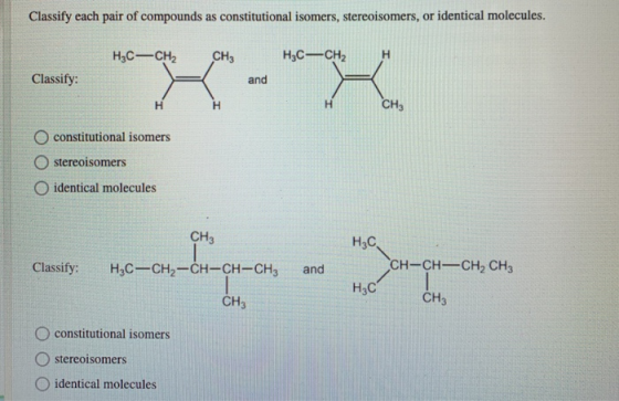 Classify each pair of compounds as constitutional isomers, stereoisomers, or identical molecules. H3C-CH2 CH3 H3C-CH2 Classif