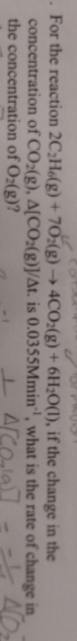 For the reaction 2C,H.(g) + 702(g) → 4CO2(g) + 6H2O(l), if the change in the concentration of CO2(g), A[CO2(g)]/At. is 0.0355