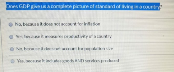 Does GDP give us a complete picture of standard of living in a country No, because it does not account for inflation Yes, bec