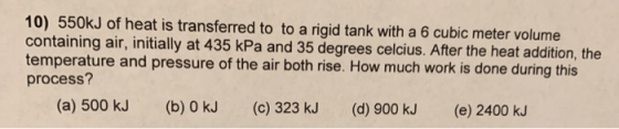 10) 550kJ of heat is transferred to to a rigid tank with a 6 cubic meter volume containing air, initially at 435 kPa and 35 d