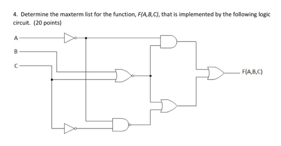 4. Determine the maxterm list for the function, F(A,B,C), that is implemented by the following logic circuit. (20 points) F(A