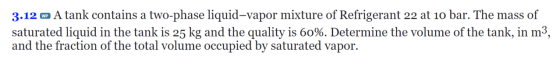 3.12 w A tank contains a two-phase liquid-vapor mixture of Refrigerant 22 at 10 bar. The mass of saturated liquid in the tank