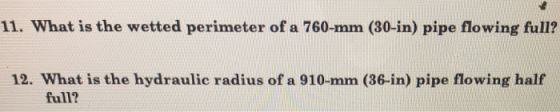 11. What is the wetted perimeter of a 760-mm (80-in) pipe flowing full? 12. What is the hydraulic radius of a 910-mm (36-in) pipe flowing half full?