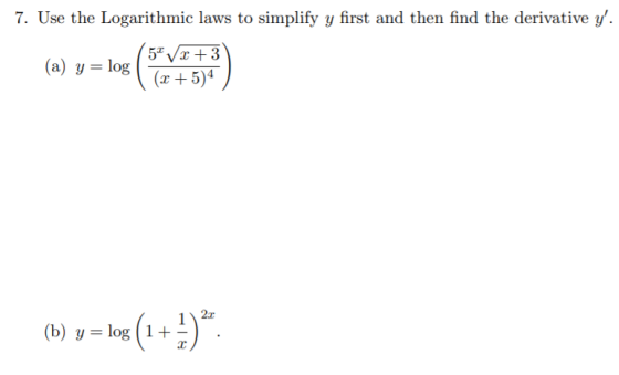 7. Use the Logarithmic laws to simplify y first and then find the derivative y. 5 x +3 (a) y = log1 (3+5)4 (b) y = log (1+)