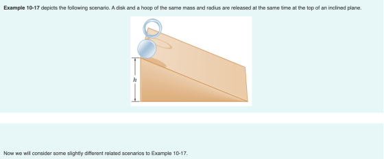Example 10-17 depicts the following scenario. A disk and a hoop of the same mass and radius are released at the same time at