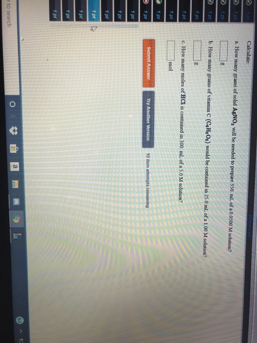Calculate: References 1pr a. How many grams of solid AgNO, will be needed to prepare 350. ml. of a 0.0500 M solution? 1 pt g
