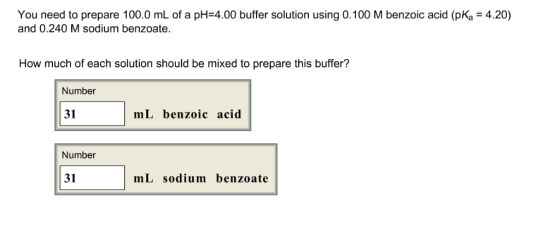 You need to prepare 100.0 mL of a pH-4.00 buffer solution using 0.100 M benzoic acid (pKa 4.20) and 0.240 M sodium benzoate.