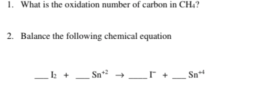 1. What is the oxidation number of carbon in CH4? 2. Balance the following chemical equation _1 + __Sn→ _I + ___ Sn+
