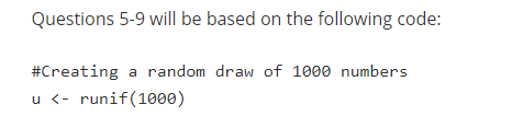 Questions 5-9 will be based on the following code: #Creating a random draw of 1000 numbers u <- runif(1000)