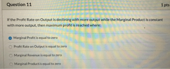 Question 11 1 pts If the Profit Rate on Output is declining with more output while the Marginal Product is constant with more