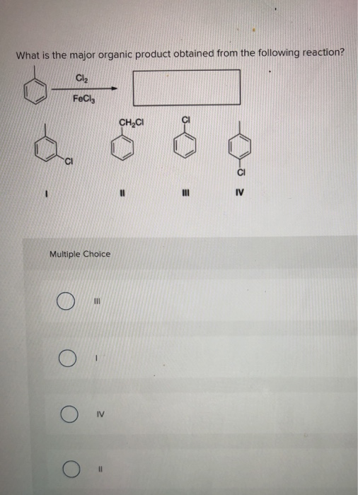What is the major organic product obtained from the following reaction? Cl2 FeCl3 CHCI II IV - Multiple Choice III IV 11