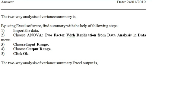 Answer Date: 24/01/2019 The two-way analysis of variance summary is, By using Excel software, find summary with the help offollowing steps 1) Import the data. 2) Choose ANOVA: Two Factor With Replication from Data Analysis in Data menu 3) Choose Input Range. 4)Choose Output Range 5) ClickOk. The two-way analysis of variance summary Excel output is,