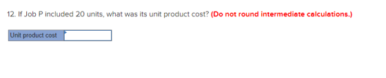 12. If Job P included 20 units, what was its unit product cost? (Do not round intermediate calculations.) Unit product cost
