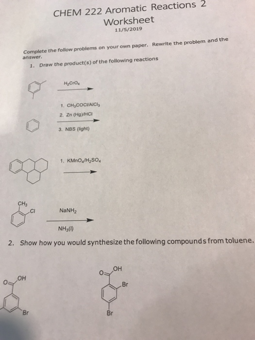 CHEM 222 Aromatic Reactions 2 Worksheet 11/5/2019 Complete the follow problems on your own paper. Rewrite the problem and the