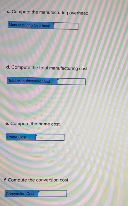 c. Compute the manufacturing overhead. Manufacturing Overhead d. Compute the total manufacturing cost. Total Manufacturing Co
