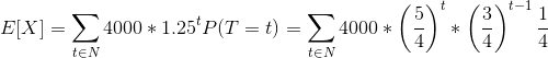 E[X] = \sum_{t \in N}^{ }4000 * 1.25^tP(T = t) =\sum_{t \in N}^{ }4000 * \left ( \frac{5}{4} \right )^t * \left ( \frac{3}{4} \right )^{t-1} \frac{1}{4}