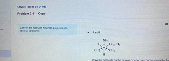 <HW2 (Topics 03 04 05) Problem 3.41 - Copy an Convert the following Newman projections to skeletal structures Part B NH2 H CH