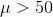 \mu >50