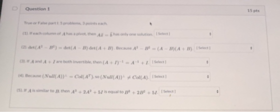 Question 1 15 pts True or Fate parti s problems, ponts each 1. each como Ahas a pivot, then has only one solution Select (2)