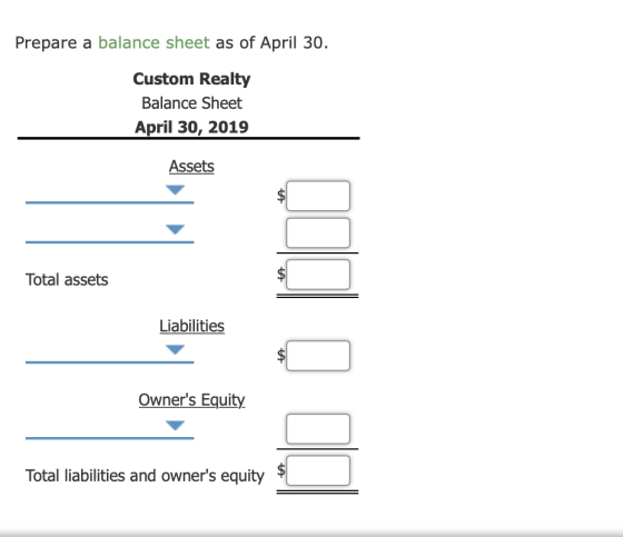 Prepare a balance sheet as of April 30. Custom Realty Balance Sheet April 30, 2019 Assets Total assets Liabilities Owners Eq