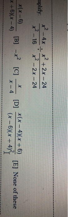 mplify: x² - 4x x² – 16 x² + 2x – 24 . x² – 2x – 24 X(x - 6) x+6)(x-4) x(x – 4)(x + 6) [B] -x2 [C] * [D] (x – 6)(x + 4) [E] N