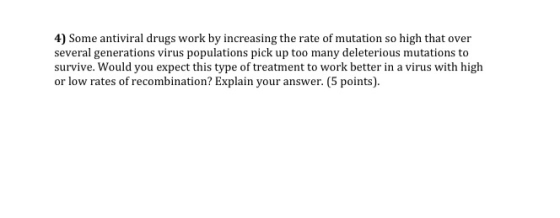 4) Some antiviral drugs work by increasing the rate of mutation so high that over several generations virus populations pick