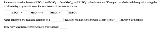 Balance the reaction between HPO32 and MnO2 to form Mno4- and H2PO2 in basic solution. When you have balanced the equation us