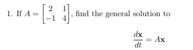 1. If A= [ 1 = [] 4]. find the general solution to dx dt Ax