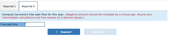 Required 1 Required 2 Compute Carmonos free cash flow for this year. (Negative amount should be indicated by a minus sign. R