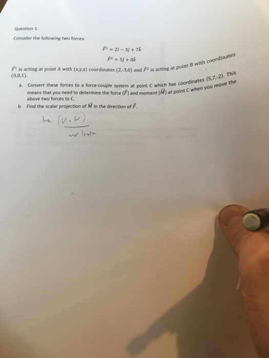Question 1. Consider the following two forces: Bi = 21 – 3j + 7k p is acting at point A with (x,y,z) coordinates (2,-3,0) and