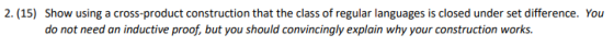 2. (15) Show using a cross-product construction that the class of regular languages is closed under set difference. You do no