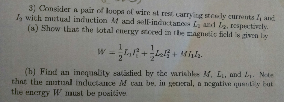 3) Consider a pair of loops of wire at rest carrying steady currents I1 and 12 with mutual induction M and self-inductances L