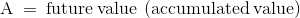 \mathrm{A\:=\:future\:value\:\left(accumulated\:value\right)}