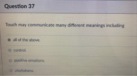 Question 37 Touch may communicate many different meanings including o all of the above. O control. o positive emotions. playf